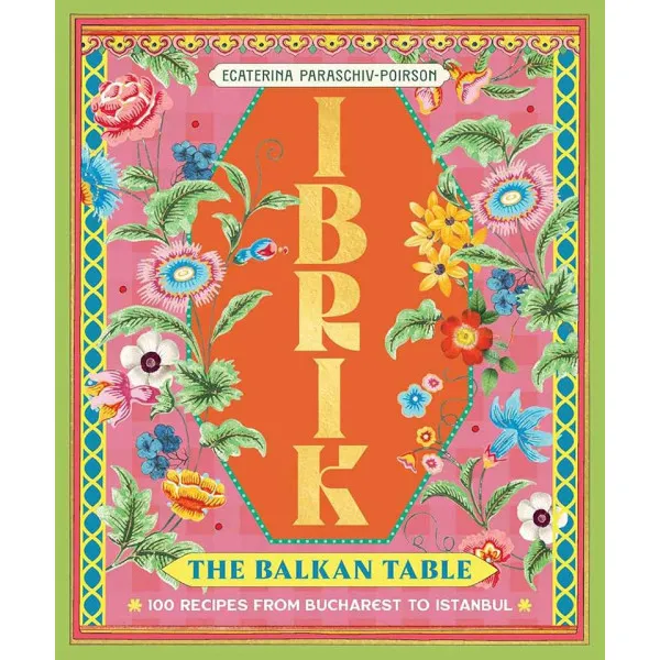 IBRIK THE BALKAN TABLE: 100 RECIPES